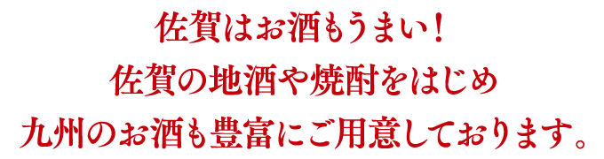 佐賀はお酒もうまい！佐賀の地酒や焼酎をはじめ九州のお酒も豊富にご用意しております。