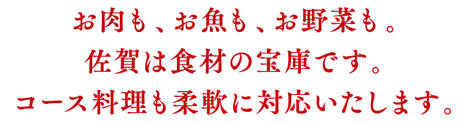 お肉も、お魚も、お野菜も。佐賀は食材の宝庫です。コース料理も柔軟に対応いたします。