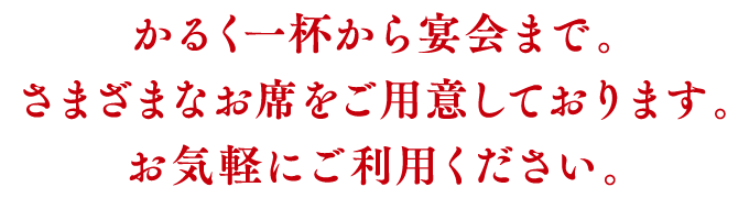 かるく一杯から宴会まで。さまざまなお席をご用意しております。お気軽にご利用ください。
